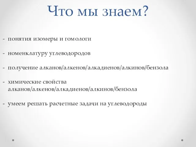 Что мы знаем? понятия изомеры и гомологи номенклатуру углеводородов получение алканов/алкенов/алкадиенов/алкинов/бензола химические