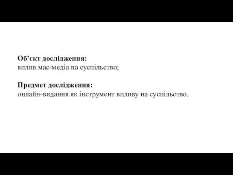 Об’єкт дослідження: вплив мас-медіа на суспільство; Предмет дослідження: онлайн-видання як інструмент впливу на суспільство.