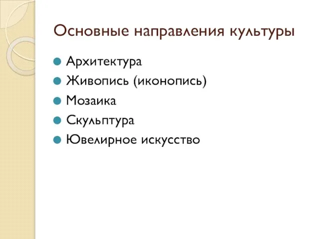 Основные направления культуры Архитектура Живопись (иконопись) Мозаика Скульптура Ювелирное искусство