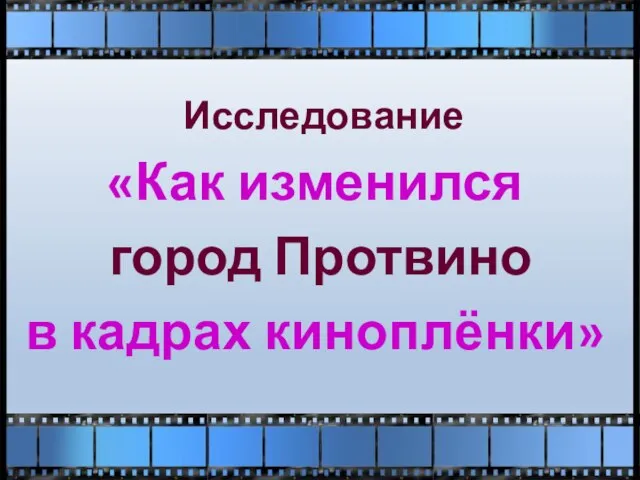 Исследование «Как изменился город Протвино в кадрах киноплёнки»