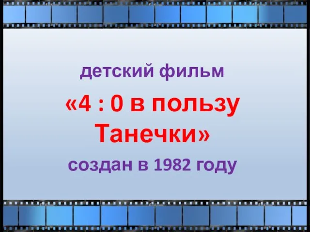 детский фильм «4 : 0 в пользу Танечки» создан в 1982 году