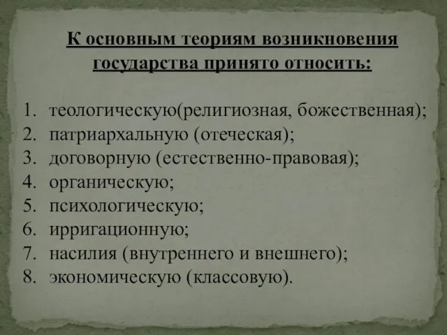 К основным теориям возникновения государ­ства принято относить: теологическую(религиозная, божественная); патриархальную (отеческая); договорную