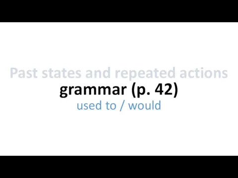 grammar (p. 42) Past states and repeated actions used to / would