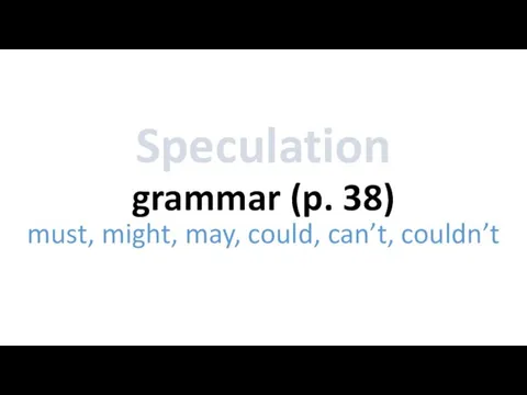 grammar (p. 38) Speculation must, might, may, could, can’t, couldn’t