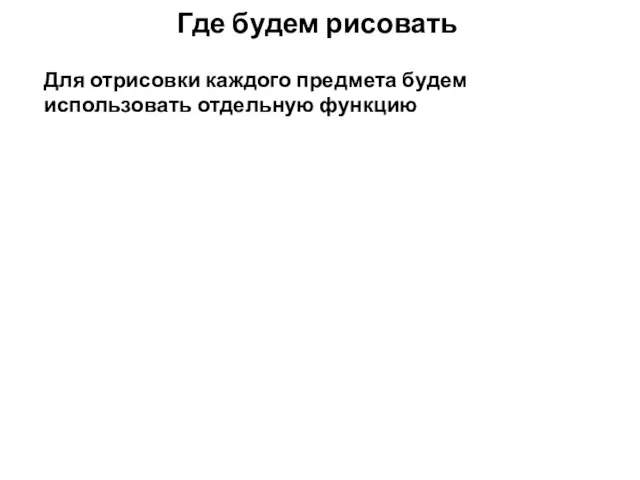 Где будем рисовать Для отрисовки каждого предмета будем использовать отдельную функцию