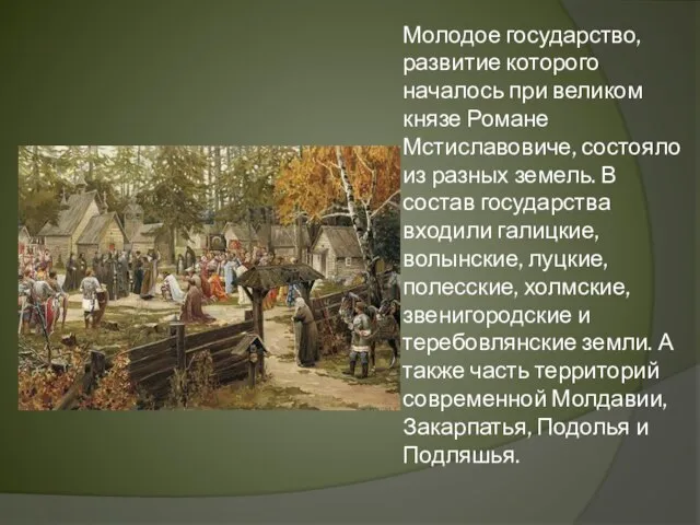 Молодое государство, развитие которого началось при великом князе Романе Мстиславовиче, состояло из