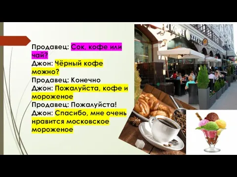 Продавец: Сок, кофе или чай? Джон: Чёрный кофе можно? Продавец: Конечно Джон: