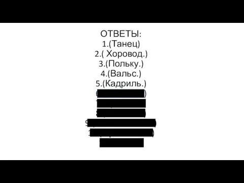 ОТВЕТЫ: 1.(Танец) 2.( Хоровод.) 3.(Польку.) 4.(Вальс.) 5.(Кадриль.) 6.( Ча-ча-ча) 7.(Краковяк) 8.( Полонез)