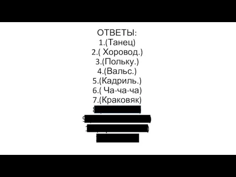 ОТВЕТЫ: 1.(Танец) 2.( Хоровод.) 3.(Польку.) 4.(Вальс.) 5.(Кадриль.) 6.( Ча-ча-ча) 7.(Краковяк) 8.( Полонез)