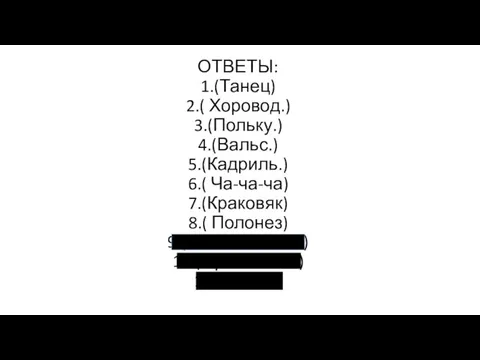 ОТВЕТЫ: 1.(Танец) 2.( Хоровод.) 3.(Польку.) 4.(Вальс.) 5.(Кадриль.) 6.( Ча-ча-ча) 7.(Краковяк) 8.( Полонез)