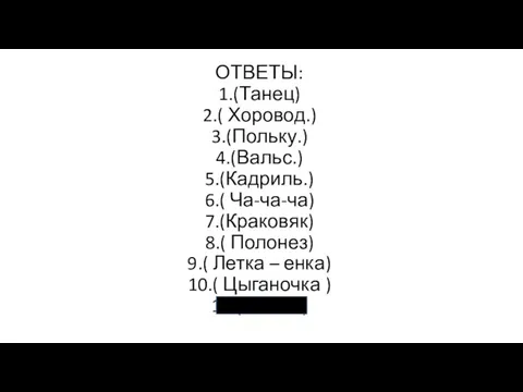 ОТВЕТЫ: 1.(Танец) 2.( Хоровод.) 3.(Польку.) 4.(Вальс.) 5.(Кадриль.) 6.( Ча-ча-ча) 7.(Краковяк) 8.( Полонез)