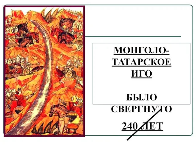 МОНГОЛО- ТАТАРСКОЕ ИГО БЫЛО СВЕРГНУТО 240 ЛЕТ