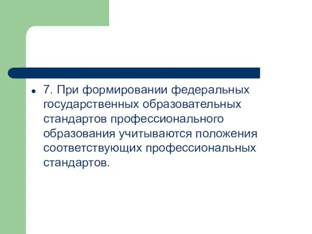 7. При формировании федеральных государственных образовательных стандартов профессионального образования учитываются положения соответствующих профессиональных стандартов.