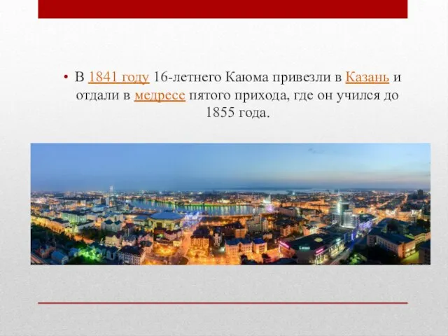 В 1841 году 16-летнего Каюма привезли в Казань и отдали в медресе
