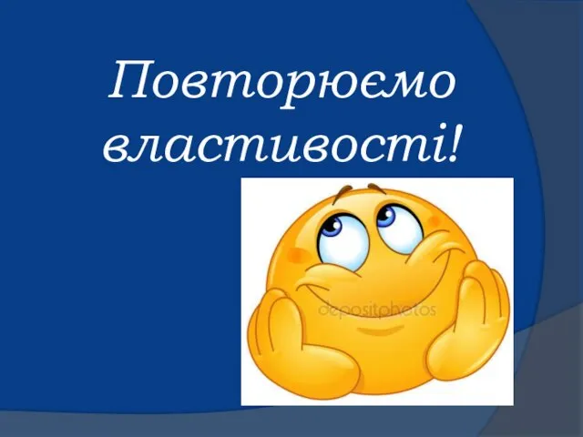 Повторюємо властивості!