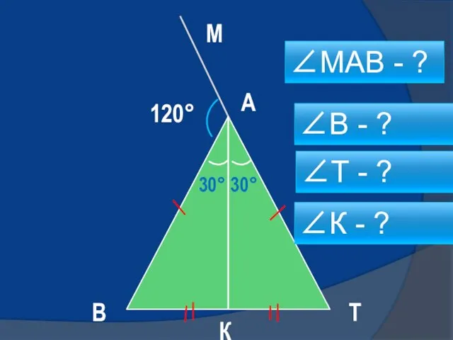 30° 30° 120° В М А Т К ∠МАВ - ? ∠Т