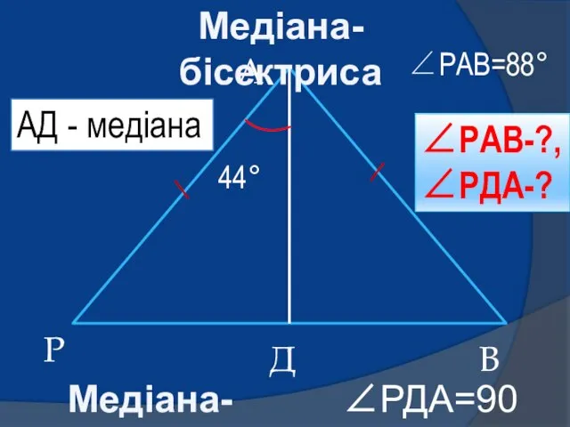 Р А В Д ∠РАВ=88° 44° ∠РАВ-?, ∠РДА-? АД - медіана Медіана-бісектриса Медіана-висота ∠РДА=90°