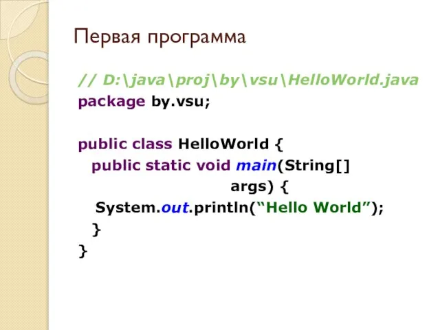 Первая программа // D:\java\proj\by\vsu\HelloWorld.java package by.vsu; public class HelloWorld { public static