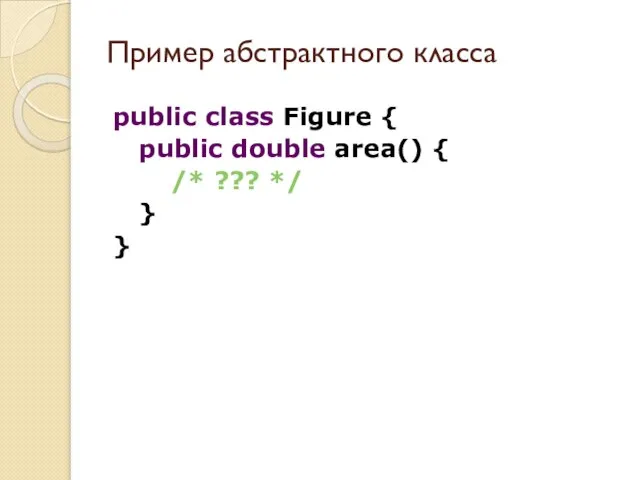 public class Figure { public double area() { /* ??? */ } } Пример абстрактного класса