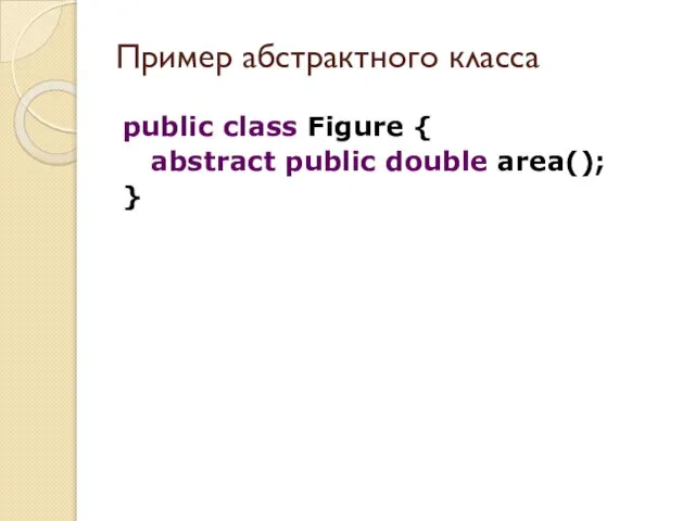 public class Figure { abstract public double area(); } Пример абстрактного класса