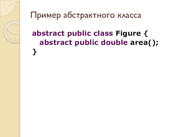 abstract public class Figure { abstract public double area(); } Пример абстрактного класса