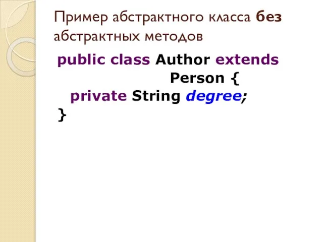 public class Author extends Person { private String degree; } Пример абстрактного класса без абстрактных методов