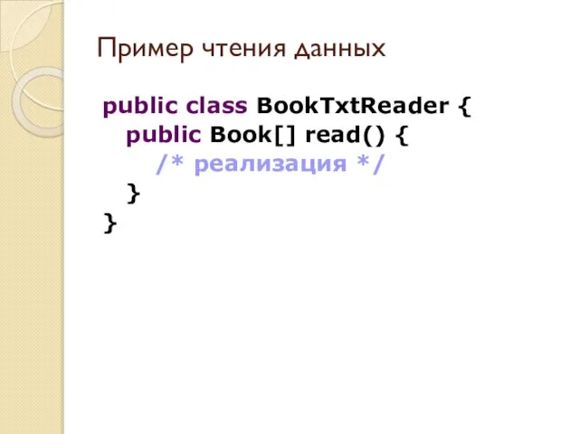 Пример чтения данных public class BookTxtReader { public Book[] read() { /* реализация */ } }