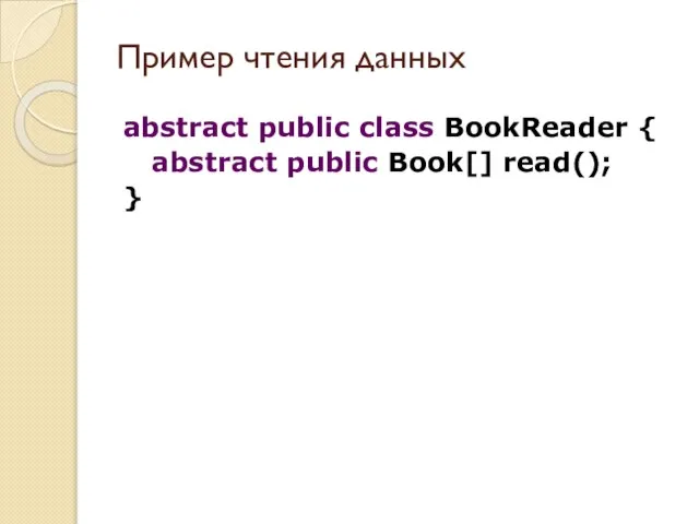 abstract public class BookReader { abstract public Book[] read(); } Пример чтения данных