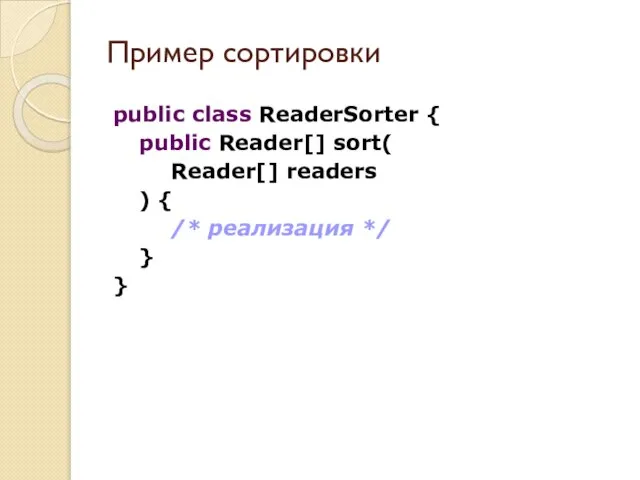Пример сортировки public class ReaderSorter { public Reader[] sort( Reader[] readers )