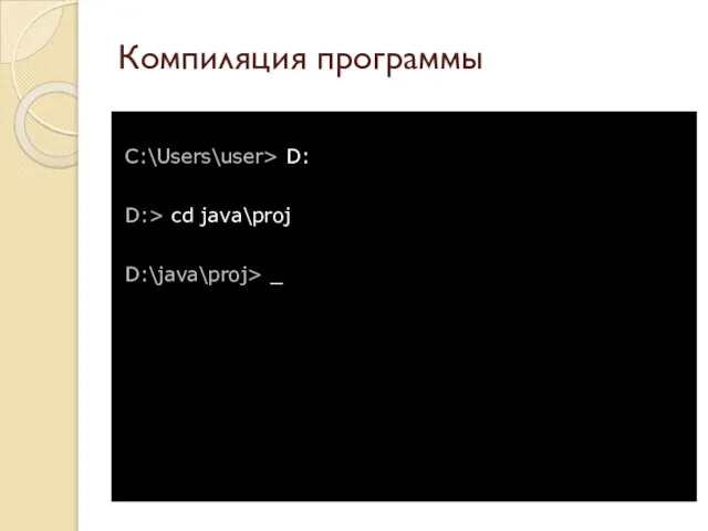 Компиляция программы C:\Users\user> D: D:> cd java\proj D:\java\proj> _