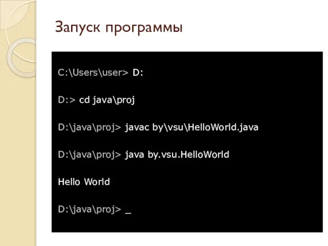 Запуск программы C:\Users\user> D: D:> cd java\proj D:\java\proj> javac by\vsu\HelloWorld.java D:\java\proj> java