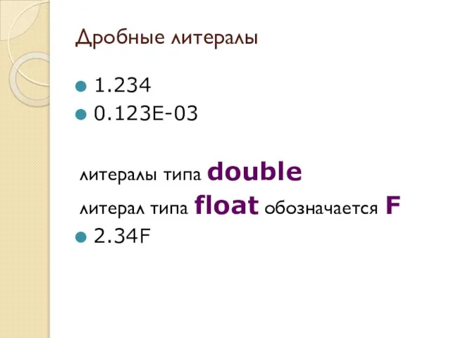 Дробные литералы 1.234 0.123E-03 литералы типа double литерал типа float обозначается F 2.34F