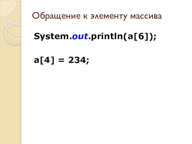 Обращение к элементу массива System.out.println(a[6]); a[4] = 234;