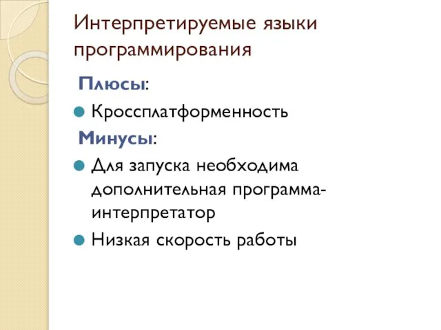 Интерпретируемые языки программирования Плюсы: Кроссплатформенность Минусы: Для запуска необходима дополнительная программа-интерпретатор Низкая скорость работы