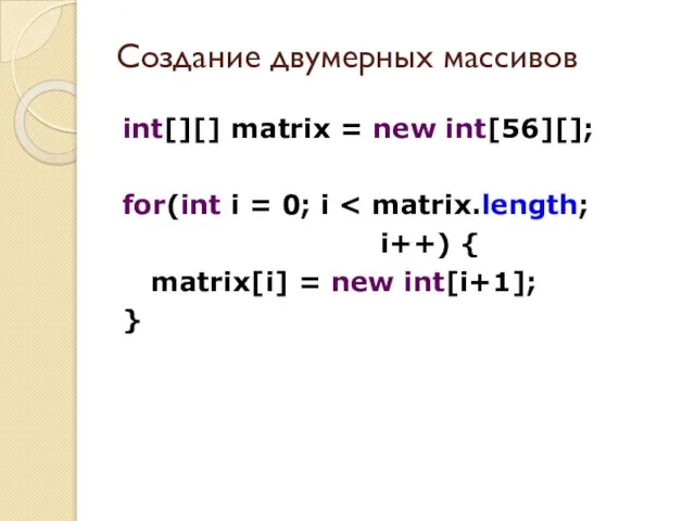 Создание двумерных массивов int[][] matrix = new int[56][]; for(int i = 0;