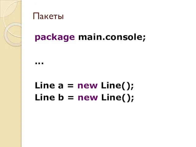 package main.console; ... Line a = new Line(); Line b = new Line(); Пакеты