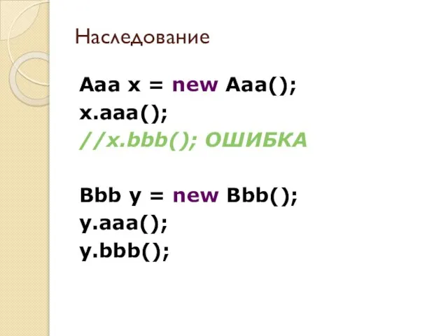 Aaa x = new Aaa(); x.aaa(); //x.bbb(); ОШИБКА Bbb y = new Bbb(); y.aaa(); y.bbb(); Наследование