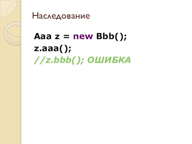 Aaa z = new Bbb(); z.aaa(); //z.bbb(); ОШИБКА Наследование