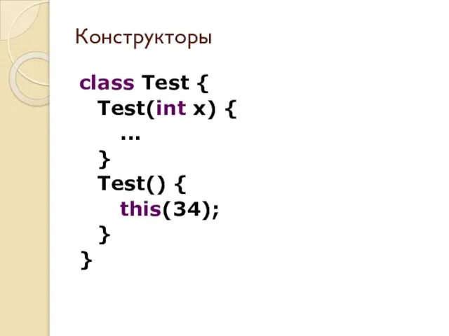 class Test { Test(int x) { ... } Test() { this(34); } } Конструкторы