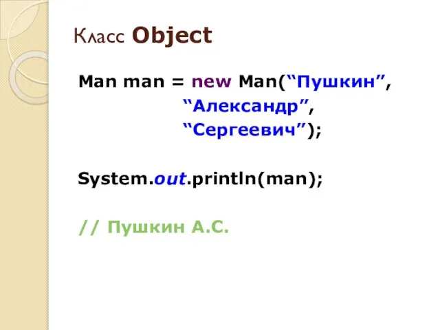 Man man = new Man(“Пушкин”, “Александр”, “Сергеевич”); System.out.println(man); // Пушкин А.С. Класс Object