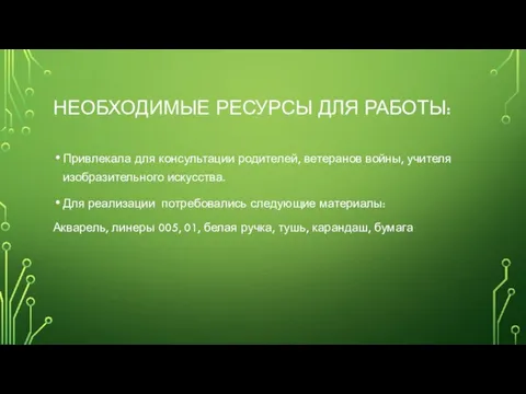 НЕОБХОДИМЫЕ РЕСУРСЫ ДЛЯ РАБОТЫ: Привлекала для консультации родителей, ветеранов войны, учителя изобразительного