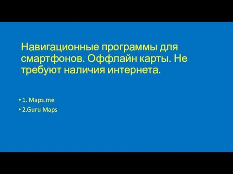 Навигационные программы для смартфонов. Оффлайн карты. Не требуют наличия интернета. 1. Maps.me 2.Guru Maps