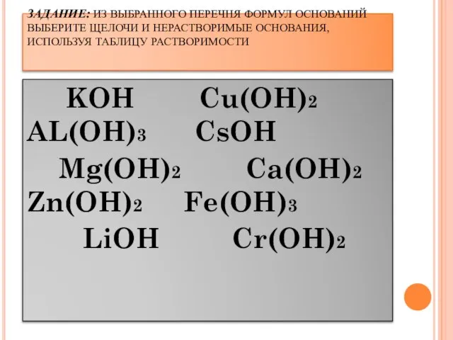 ЗАДАНИЕ: ИЗ ВЫБРАННОГО ПЕРЕЧНЯ ФОРМУЛ ОСНОВАНИЙ ВЫБЕРИТЕ ЩЕЛОЧИ И НЕРАСТВОРИМЫЕ ОСНОВАНИЯ, ИСПОЛЬЗУЯ