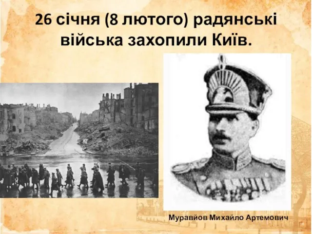 26 січня (8 лютого) радянські війська захопили Київ. Муравйов Михайло Артемович