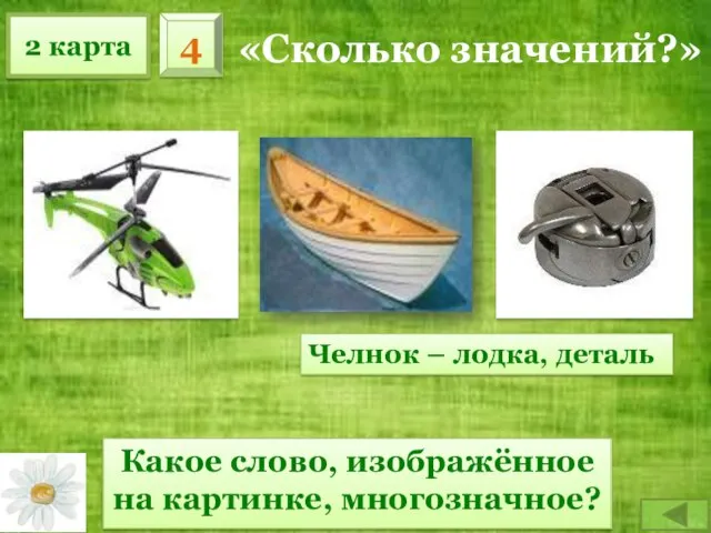 2 карта 4 «Сколько значений?» Какое слово, изображённое на картинке, многозначное? Челнок – лодка, деталь