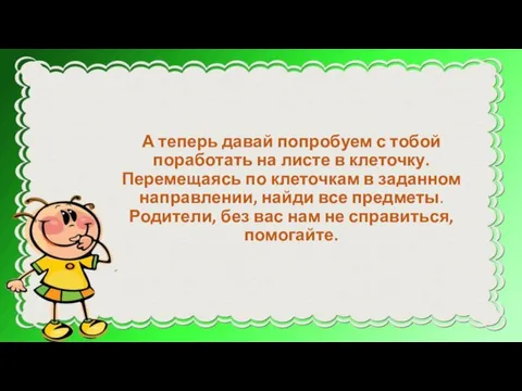 А теперь давай попробуем с тобой поработать на листе в клеточку. Перемещаясь