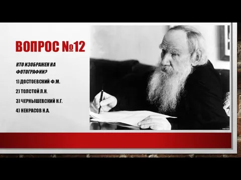 ВОПРОС №12 КТО ИЗОБРАЖЕН НА ФОТОГРАФИИ? 1) ДОСТОЕВСКИЙ Ф.М. 2) ТОЛСТОЙ Л.Н.