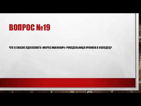 ВОПРОС №19 ЧТО В СКАЗКЕ ОДОЕВСКОГО «МОРОЗ ИВАНОВИЧ» РУКОДЕЛЬНИЦА УРОНИЛА В КОЛОДЕЦ?