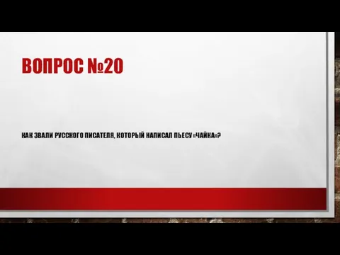 ВОПРОС №20 КАК ЗВАЛИ РУССКОГО ПИСАТЕЛЯ, КОТОРЫЙ НАПИСАЛ ПЬЕСУ «ЧАЙКА»?