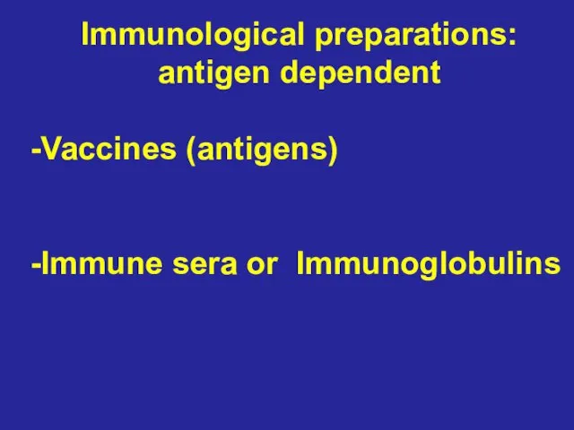 Immunological preparations: antigen dependent -Vaccines (antigens) -Immune sera or Immunoglobulins